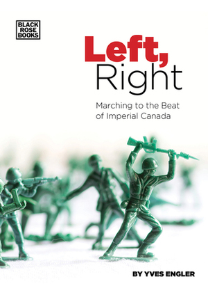 Left, Right: Marching to the Beat of Imperial Canada by Yves Engler