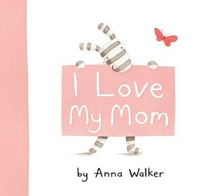 I Love My Mom by Anna Walker