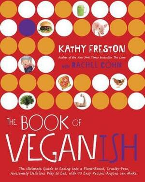 The Book of Veganish: A Beginner's Toolkit for Easing Into a Plant-Based, Cruelty-Free, Awesomely Delicious Way to Eat, with 70 Easy Recipes Anyone Can Make by Rachel Cohn, Kathy Freston