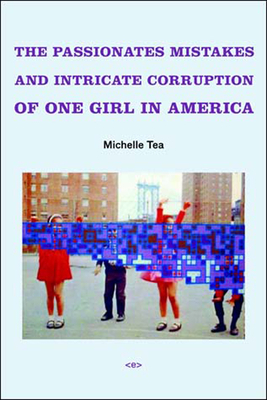 The Passionate Mistakes and Intricate Corruption of One Girl in America by Michelle Tea