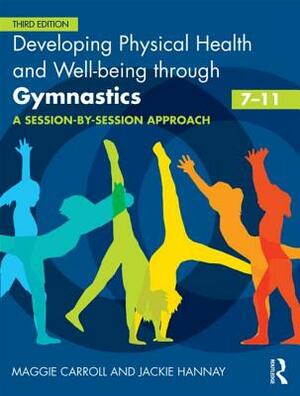 Developing Physical Health and Well-Being Through Gymnastics (7-11): A Session-By-Session Approach by Jackie Hannay, Maggie Carroll