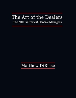 The Art of the Dealers: : The NHL's Greatest General Managers by Matthew Dibiase