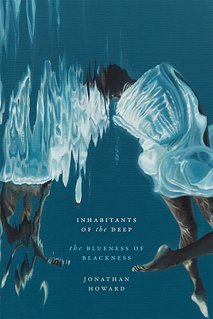 Inhabitants of the Deep: The Blueness of Blackness by Jonathan Howard