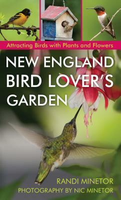 New England Bird Lover's Garden: A Guide to Trees and Flowers That Attract Birds by Nic Minetor, Randi Minetor