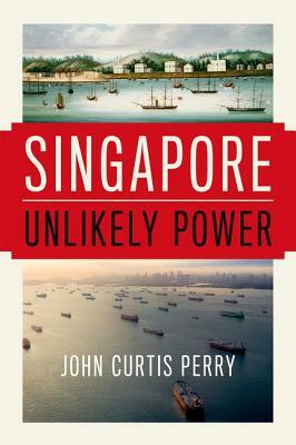 Singapore: Unlikely Power by John Curtis Perry