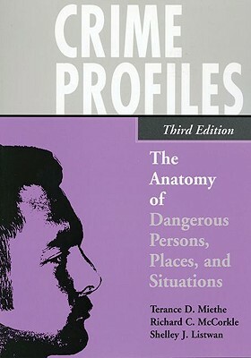 Crime Profiles: The Anatomy of Dangerous Persons, Places, and Situations by Terance D. Miethe, Richard C. McCorkle, Shelley J. Listwan