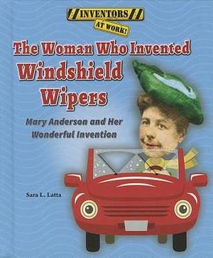 The Woman Who Invented Windshield Wipers: Mary Anderson and Her Wonderful Invention by Sara Latta