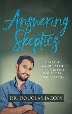 Answering Skeptics: Sharing Your Faith with Critics, Doubters, and Seekers by Douglas Jacoby