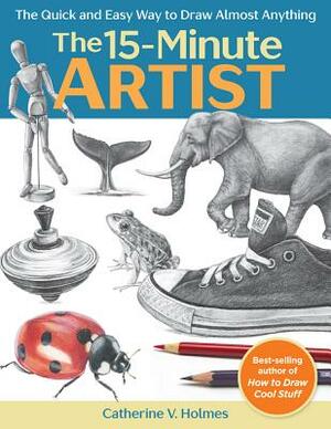The 15-Minute Artist: The Quick and Easy Way to Draw Almost Anything by Catherine V. Holmes