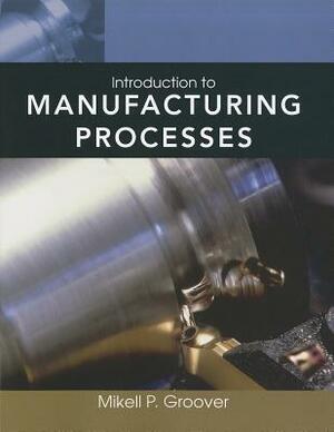 Introduction to Manufacturing Processes [With Web Access] by Mikell P. Groover