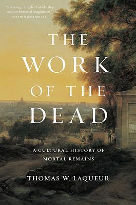 The Work of the Dead: A Cultural History of Mortal Remains by Thomas W. Laqueur