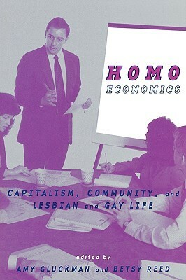 Homo Economics: Capitalism, Community, and Lesbian and Gay Life by Betsy Reed, Amy Gluckman