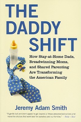 The Daddy Shift: How Stay-At-Home Dads, Breadwinning Moms, and Shared Parenting Are Transforming the American Family by Jeremy A. Smith