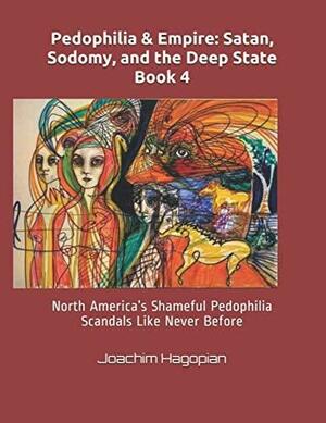 Pedophilia & Empire: Satan, Sodomy, and the Deep State Book 4: North America's Shameful Pedophilia Scandals Like Never Before by Joachim Hagopian