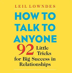 How to Talk to Anyone: 92 Little Tricks for Big Success in Relationships by Leil Lowndes