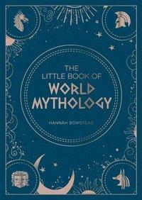 The Little Book of World Mythology: A Pocket Guide to Myths and Legends by Hannah Bowstead