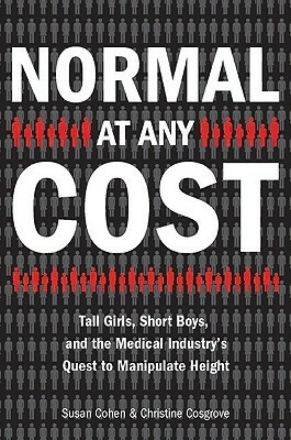 Normal at Any Cost: Tall Girls, Short Boys, and the Medical Industry's Quest to Manipulate Height by Christine Cosgrove, Susan Cohen