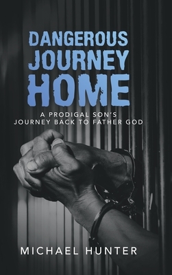 Dangerous Journey Home: A Prodigal Son's Journey Back to Father God by Michael Hunter