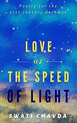 Love at the Speed of Light (Poetry for the 21st century dreamer) by Swati Chavda