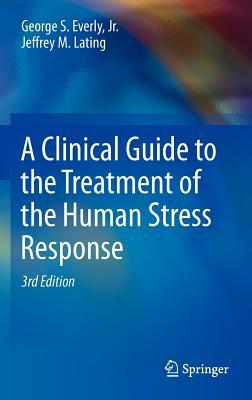 A Clinical Guide to the Treatment of the Human Stress Response by Jeffrey M. Lating, George S. Everly Jr