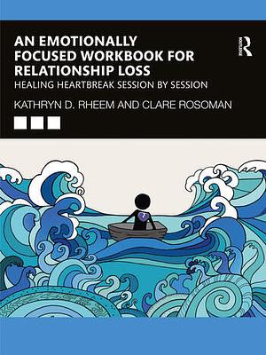 An Emotionally Focused Workbook for Relationship Loss: Healing Heartbreak Session by Session by James L. Furrow, Scott R. Woolley, T. Leanne Campbell, Veronica (Vancouver Couple &amp; Family Institute Kallos-Lilly, Vancouver Canada), Lorrie L. Brubacher, Susan M. Johnson, Brent Bradley, Kathryn Rheem, Gail Palmer