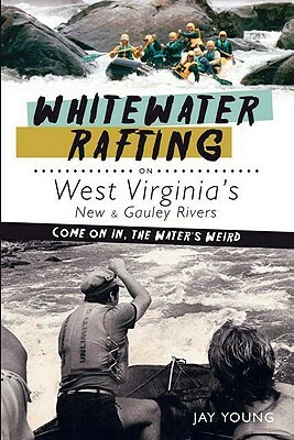 Whitewater Rafting on West Virginia's New & Gauley Rivers: Come on In, the Water's Weird by Jay Young