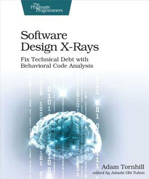 Software Design X-Rays: Fix Technical Debt with Behavioral Code Analysis by Adam Tornhill