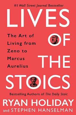 Lives of the Stoics: The Art of Living from Zeno to Marcus Aurelius by Stephen Hanselman, Ryan Holiday