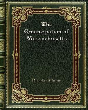 The Emancipation of Massachusetts by Brooks Adams