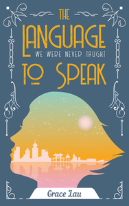 The Language We Were Never Taught to Speak by Grace Lau