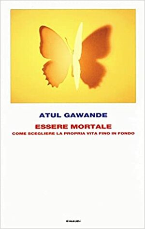 Essere mortale: Come scegliere la propria vita fino in fondo by Atul Gawande