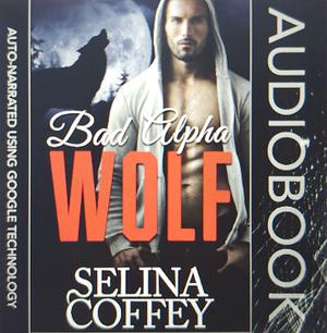 Bad Alpha Wolf: Werewolf Shifter Romance Short Story  by Selina Coffey