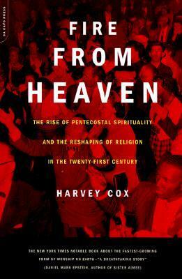 Fire From Heaven: The Rise Of Pentecostal Spirituality And The Reshaping Of Religion In The 21st Century by Harvey Cox