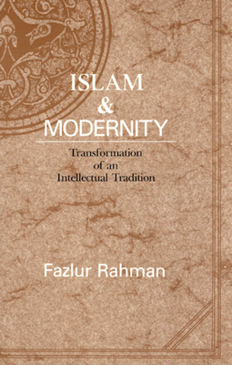 Islam and Modernity, Volume 15: Transformation of an Intellectual Tradition by Fazlur Rahman