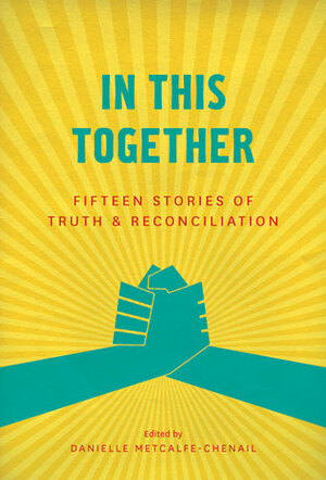 In This Together: Fifteen Stories of Truth and Reconciliation by Danielle Metcalfe-Chenail, Carol Shaben