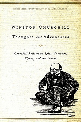 Thoughts and Adventures: Churchill Reflects on Spies, Cartoons, Flying, and the Future by James W. Muller, Winston Churchill