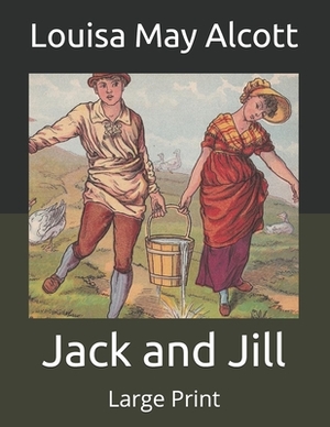 Jack and Jill: Large Print by Louisa May Alcott