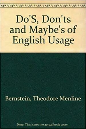 Dos, Don'ts And Maybes Of English Usage by Theodore M. Bernstein