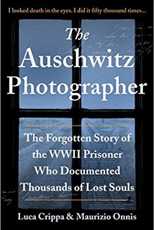 The Auschwitz Photographer: The Forgotten Story of the WWII Prisoner Who Documented Thousands of Lost Souls by Maurizio Onnis, Luca Crippa