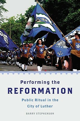 Performing the Reformation: Public Ritual in the City of Luther by Barry Stephenson