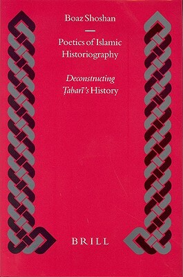 Poetics of Islamic Historiography: Deconstructing Ṭabarī's History by Boaz Shoshan