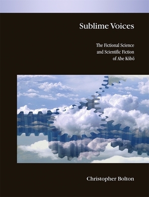 Sublime Voices: The Fictional Science and Scientific Fiction of Abe Kobo by Christopher Bolton