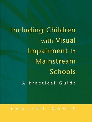 Including Children with Visual Impairment in Mainstream Schools: A Practical Guide by Pauline Davis