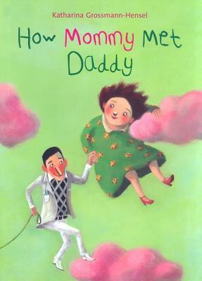 How Mommy Met Daddy by Katharina Grossmann Hensel