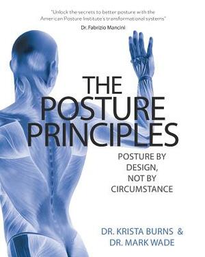 The Posture Principles: Posture by Design not by Circumstance by Mark Wade, Krista Burns