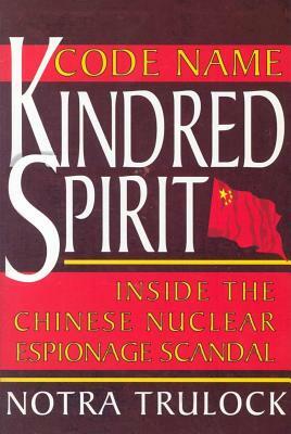 Code Name Kindred Spirit: Inside the Chinese Nuclear Espionage Scandal by Notra Trulock