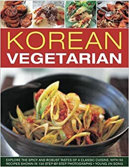 Korean Vegetarian: Explore the Spicy and Robust Tastes of a Classic Cuisine, with 55 Recipes Shown in 300 Step-By-Step Photographs by Young Jin Song