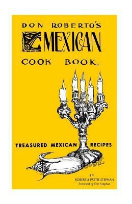 Don Roberto's Mexican Cook book: Treasured Mexican Recipes by Pattie Stephan, Eric Stephan, Robert Stephan