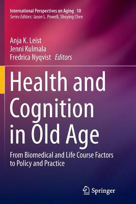 Health and Cognition in Old Age: From Biomedical and Life Course Factors to Policy and Practice by 