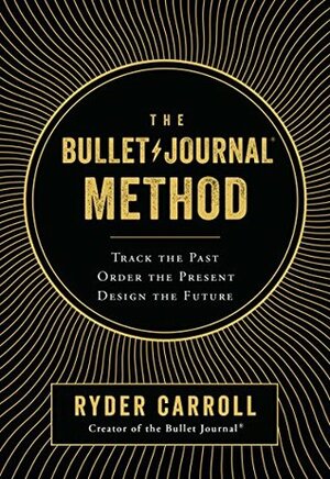 The Bullet Journal Method: Track the Past, Order the Present, Design the Future by Ryder Carroll